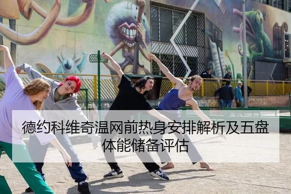 德约科维奇温网前热身安排解析及五盘体能储备评估