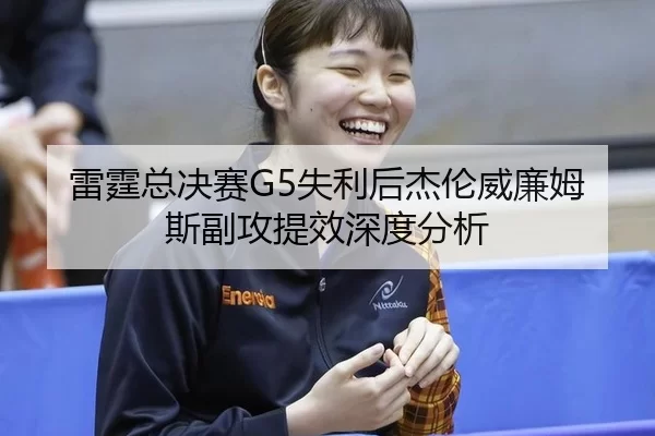 雷霆总决赛G5失利后杰伦威廉姆斯副攻提效深度分析